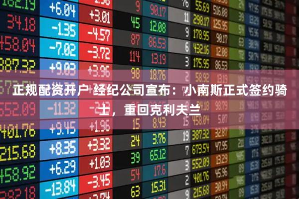 正规配资开户 经纪公司宣布：小南斯正式签约骑士，重回克利夫兰