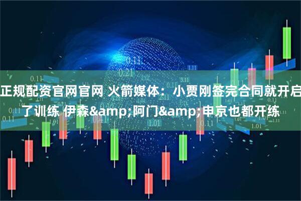 正规配资官网官网 火箭媒体：小贾刚签完合同就开启了训练 伊森&阿门&申京也都开练