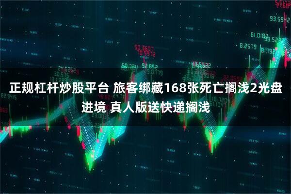 正规杠杆炒股平台 旅客绑藏168张死亡搁浅2光盘进境 真人版送快递搁浅