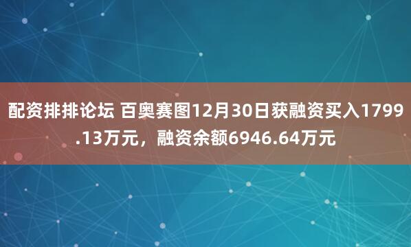 配资排排论坛 百奥赛图12月30日获融资买入1799.13万元,融资余额6946.64万元
