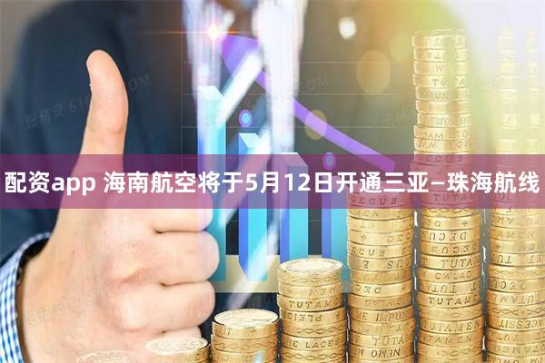 配资app 海南航空将于5月12日开通三亚—珠海航线
