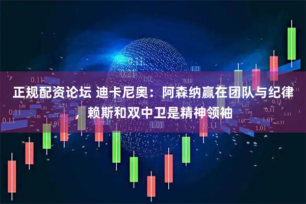 正规配资论坛 迪卡尼奥：阿森纳赢在团队与纪律，赖斯和双中卫是精神领袖